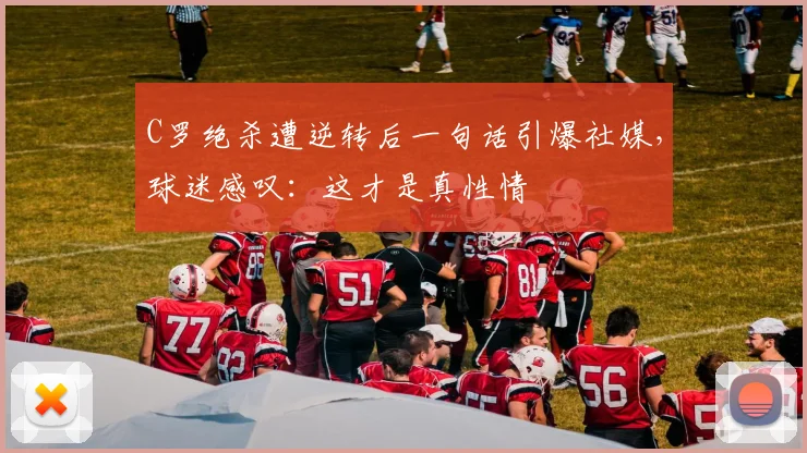 C罗绝杀遭逆转后一句话引爆社媒,球迷感叹:这才是真性情 - 星空体育足球直播